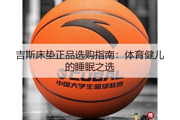 吉斯床垫正品选购指南:体育健儿的睡眠之选