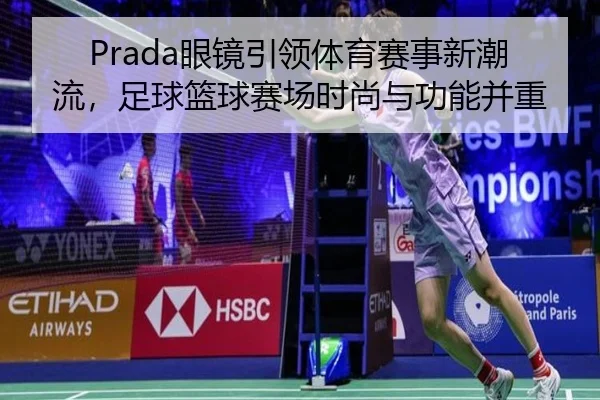 Prada眼镜引领体育赛事新潮流,足球篮球赛场时尚与功能并重